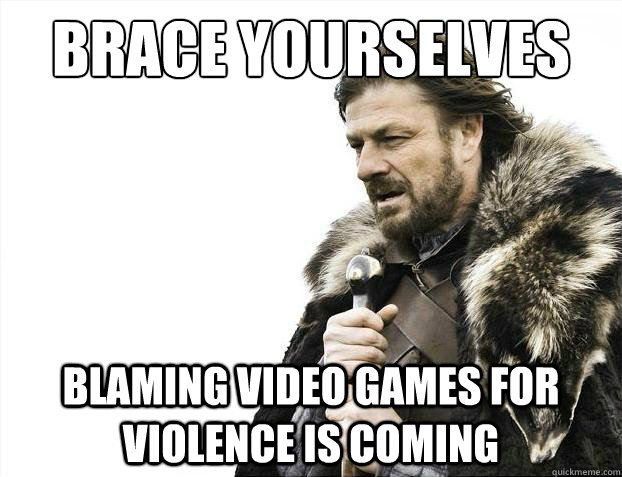 Brace yourselves Blaming video games for violence is coming  Brace Yourselves - Borimir