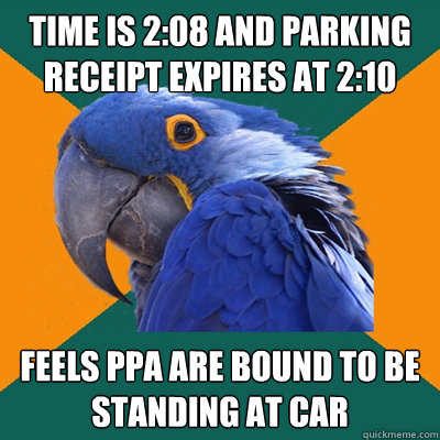 Time is 2:08 and Parking Receipt expires at 2:10 Feels ppa are bound to be standing at car  Paranoid Parrot