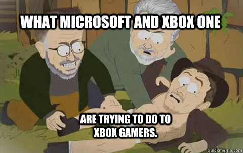 What Microsoft and Xbox One  are trying to do to Xbox gamers.    - What Microsoft and Xbox One  are trying to do to Xbox gamers.     Sums it up