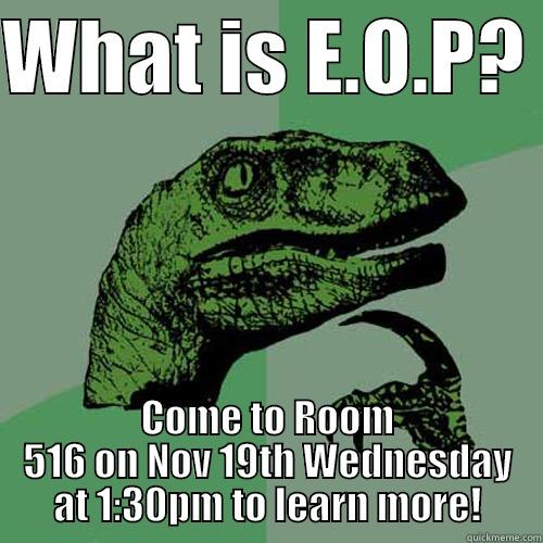 WHAT IS E.O.P?  COME TO ROOM 516 ON NOV 19TH WEDNESDAY AT 1:30PM TO LEARN MORE! Philosoraptor