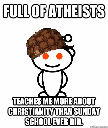 Full of atheists Teaches me more about christianity than sunday school ever did.  Scumbag Reddit