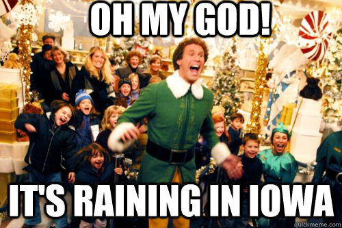 OH MY god! it's raining in iowa  Brace yourself