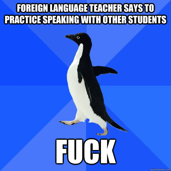foreign language teacher says to practice speaking with other students fuck  Socially Awkward Penguin