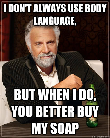 I don't always use body language, but when I do, you better buy my soap  The Most Interesting Man In The World