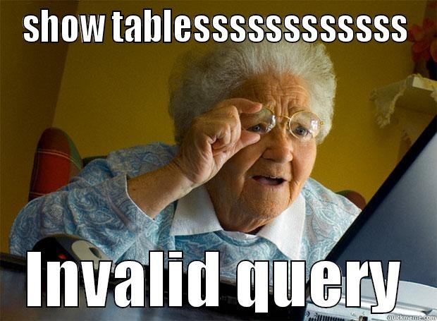 SHOW TABLESSSSSSSSSSSS INVALID QUERY Grandma finds the Internet