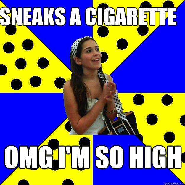 Sneaks a cigarette OMG I'm so high  