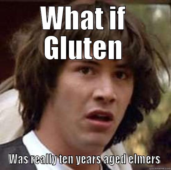 Gluten Free - WHAT IF GLUTEN WAS REALLY TEN YEARS AGED ELMERS conspiracy keanu