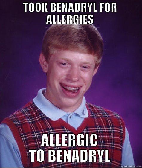 Taking Benadryl - TOOK BENADRYL FOR ALLERGIES ALLERGIC TO BENADRYL Bad Luck Brian