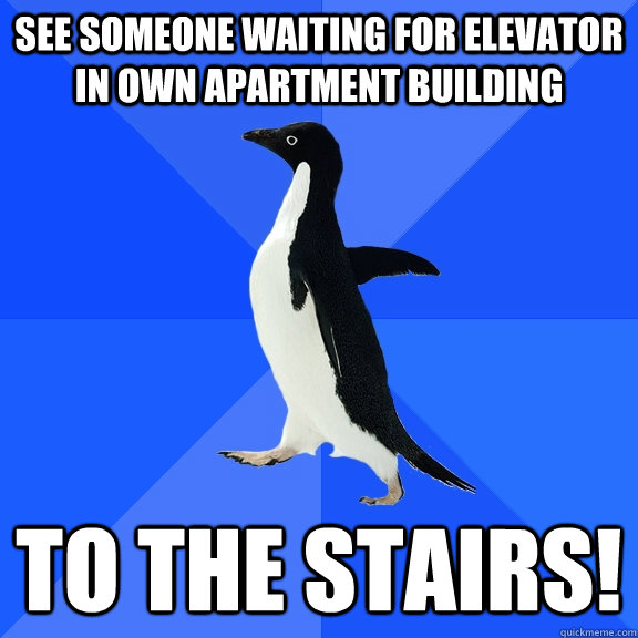 See someone waiting for elevator in own apartment building To the stairs!  Socially Awkward Penguin