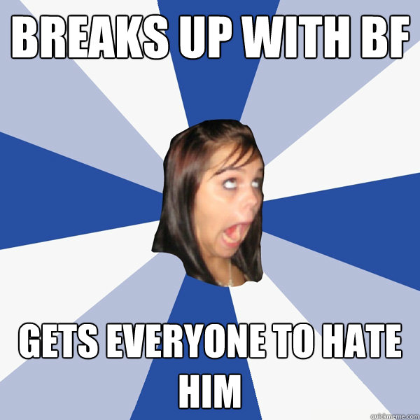 Breaks up with bf gets everyone to hate him  Annoying Facebook Girl