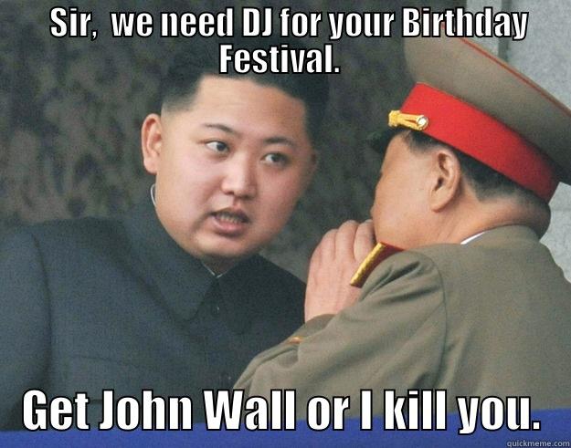 We Need DJ -   SIR,  WE NEED DJ FOR YOUR BIRTHDAY FESTIVAL.     GET JOHN WALL OR I KILL YOU.   Hungry Kim Jong Un