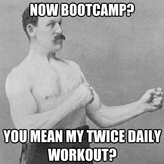 NOW Bootcamp? You mean my twice daily workout?  overly manly man