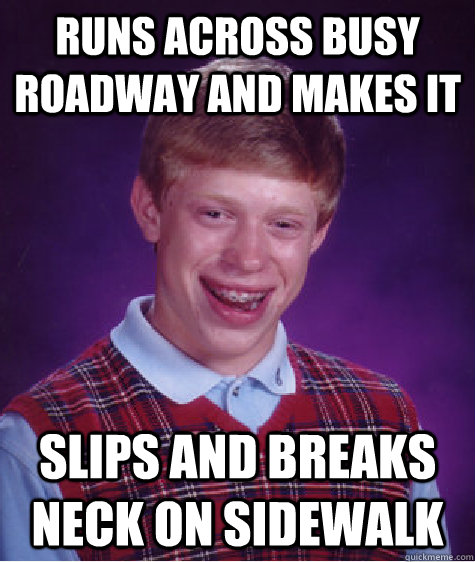 runs across busy roadway and makes it slips and breaks neck on sidewalk  Bad Luck Brian