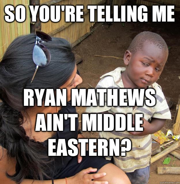 So you're telling me Ryan Mathews ain't Middle Eastern?  Skeptical Black Kid
