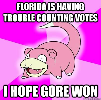 Florida is having trouble counting votes I hope gore won  Slowpoke