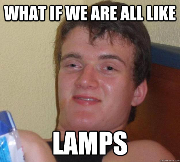 what if we are all like lamps - what if we are all like lamps  10 Guy