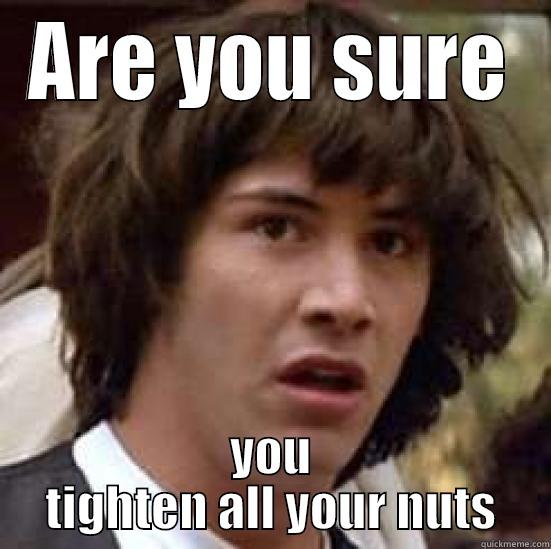 Tighten the Nuts - ARE YOU SURE YOU TIGHTEN ALL YOUR NUTS conspiracy keanu
