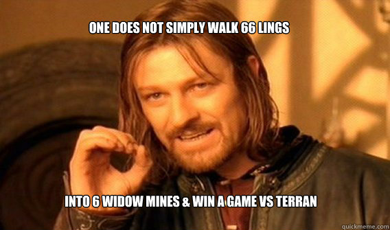 One does not simply walk 66 Lings  Into 6 Widow Mines & win a game vs Terran  One Does Not Simply