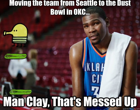 Moving the team from Seattle to the Dust Bowl in OKC... Man Clay, That's Messed Up - Moving the team from Seattle to the Dust Bowl in OKC... Man Clay, That's Messed Up  Kevin Durant Doodle Jump