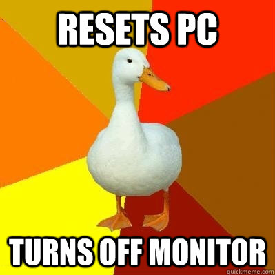 Resets PC Turns off monitor  Tech Impaired Duck