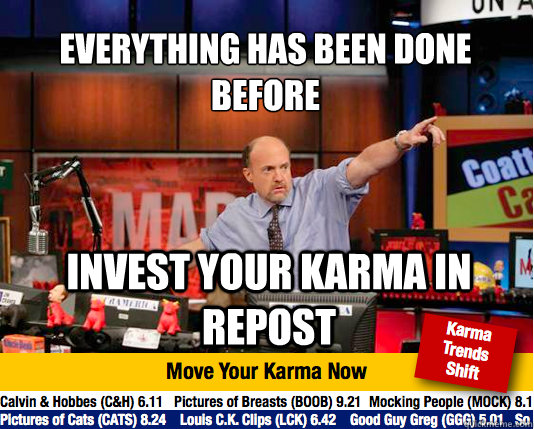 Everything has been done before
 Invest your karma in repost  Mad Karma with Jim Cramer
