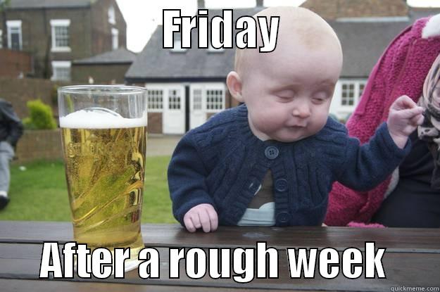                    FRIDAY                          AFTER A ROUGH WEEK       drunk baby