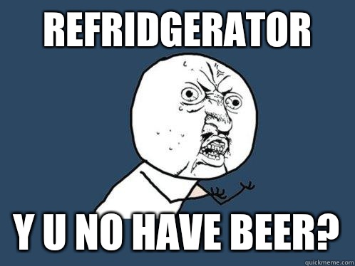 Refridgerator  y u no have beer?  Y U No