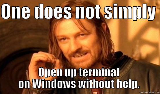 ONE DOES NOT SIMPLY  OPEN UP TERMINAL ON WINDOWS WITHOUT HELP. Boromir