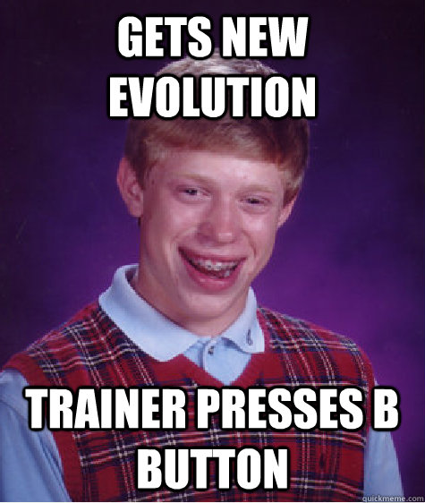 Gets new evolution Trainer presses B button  Badluckbrian