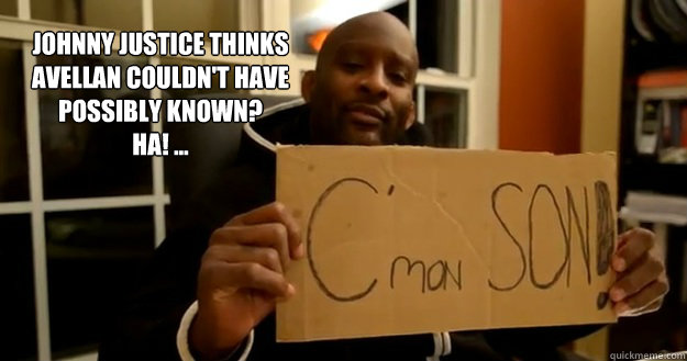 Johnny Justice thinks Avellan couldn't have possibly known?
Ha! ...  