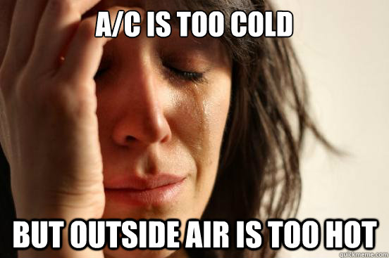 A/C IS TOO COLD BUT OUTSIDE AIR IS TOO HOT  First World Problems