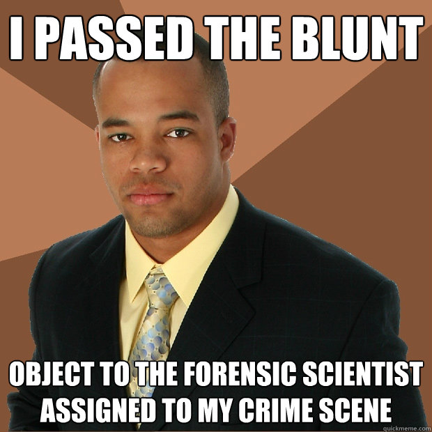 I passed the blunt object to the forensic scientist assigned to my crime scene - I passed the blunt object to the forensic scientist assigned to my crime scene  Successful Black Man