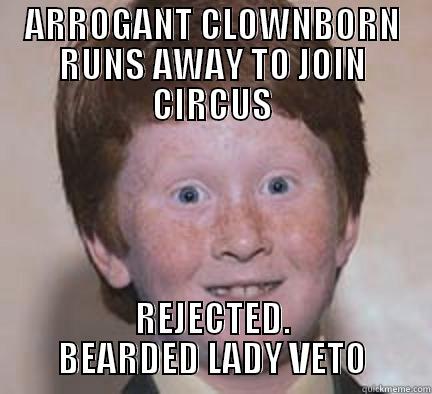 ARROGANT CLOWNBORN RUNS AWAY TO JOIN CIRCUS REJECTED. BEARDED LADY VETO Over Confident Ginger