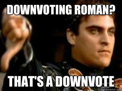 Downvoting Roman? That's a downvote  Downvoting Roman