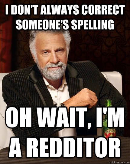 I don't always correct someone's spelling oh wait, i'm a redditor   The Most Interesting Man In The World