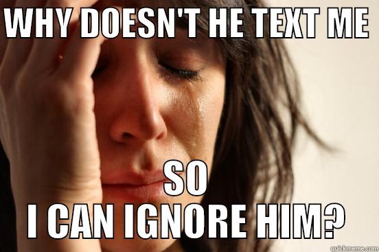 WHY DOESN'T HE TEXT ME  SO I CAN IGNORE HIM? First World Problems