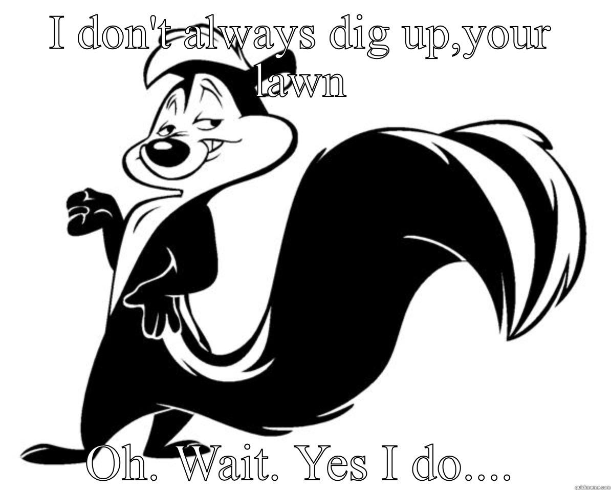 I DON'T ALWAYS DIG UP,YOUR LAWN OH. WAIT. YES I DO.... Misc