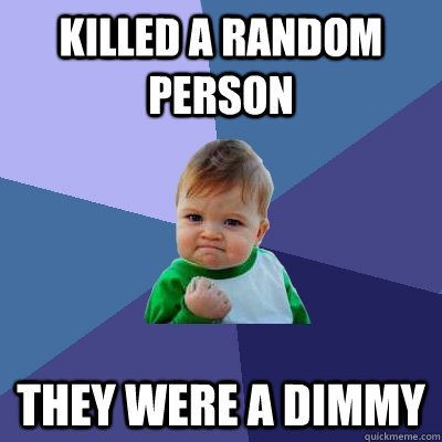 killed a random person they were a dimmy  Success Kid