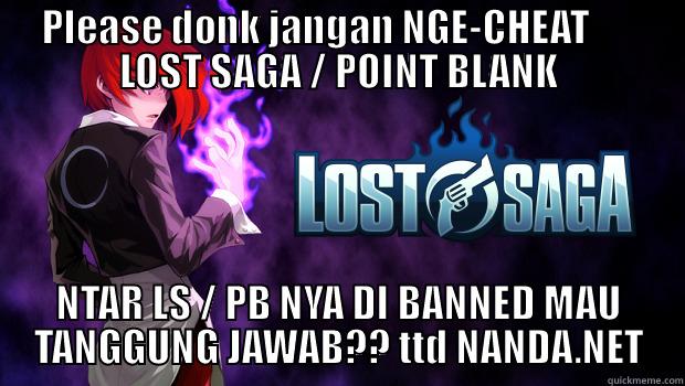 SAY NO TO CHEAT - PLEASE DONK JANGAN NGE-CHEAT       LOST SAGA / POINT BLANK NTAR LS / PB NYA DI BANNED MAU TANGGUNG JAWAB?? TTD NANDA.NET Misc