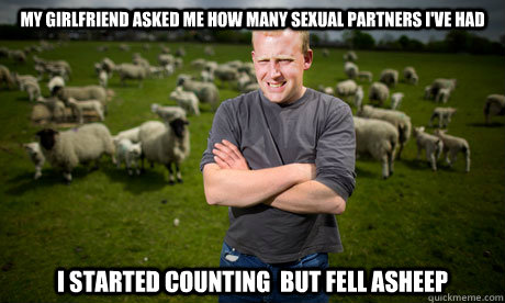 My girlfriend asked me how many sexual partners i've had i started counting  but fell asheep - My girlfriend asked me how many sexual partners i've had i started counting  but fell asheep  Sheep Farmer
