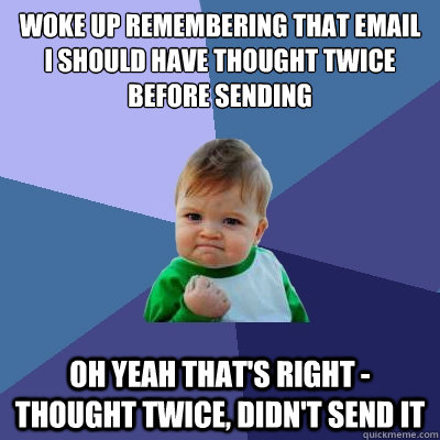 Woke up remembering that email I should have thought twice before sending Oh yeah that's right - Thought twice, Didn't send it  Success Kid