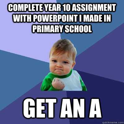 complete year 10 assignment with powerpoint i made in primary school get an a  Success Kid