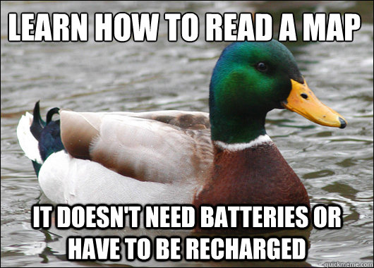 learn how to read a map it doesn't need batteries or have to be recharged  Actual Advice Mallard