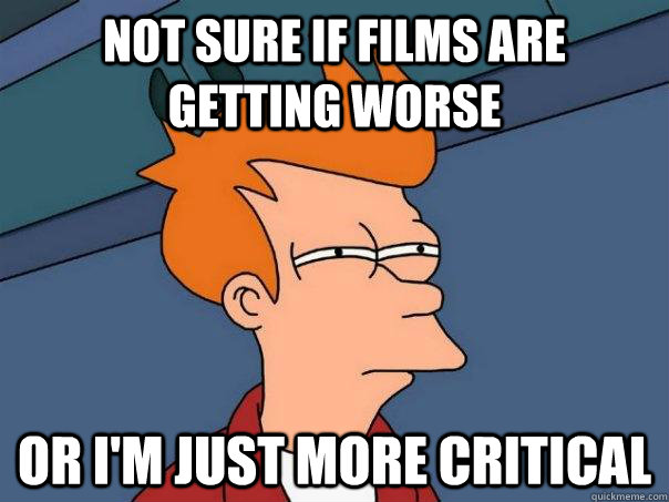 Not sure if films are getting worse or I'm just more critical  Futurama Fry