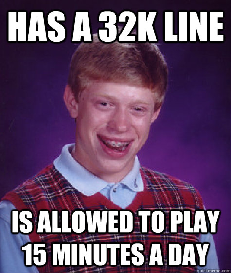 Has a 32k line is allowed to play 15 minutes a day  Bad Luck Brian