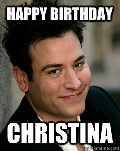 Happy birthday Christina  Ted Mosby