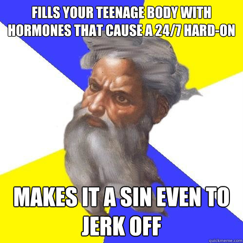 Fills your teenage body with hormones that cause a 24/7 hard-on makes it a sin even to jerk off  Advice God