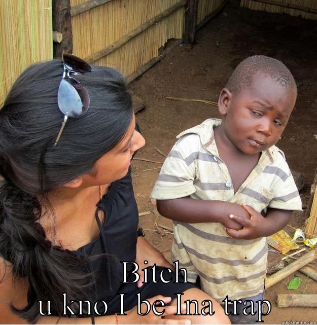  BITCH U KNO I BE INA TRAP Skeptical Third World Kid