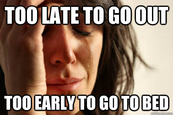 Too late to go out Too early to go to bed  First World Problems