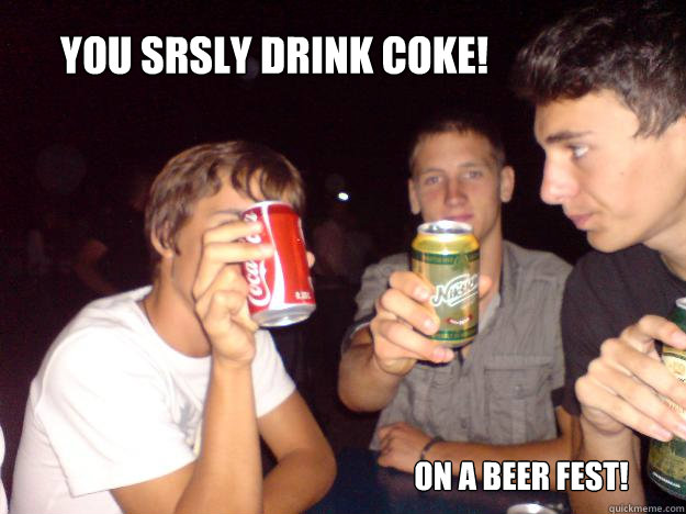 You srsly drink coke! On a beer fest! - You srsly drink coke! On a beer fest!  Fail Guy with Coke!